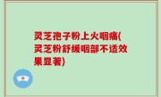 灵芝孢子粉上火咽痛(灵芝粉舒缓咽部不适效果显著)