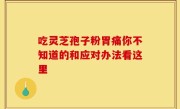 吃灵芝孢子粉胃痛你不知道的和应对办法看这里