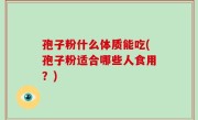 孢子粉什么体质能吃(孢子粉适合哪些人食用？)