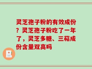 灵芝孢子粉的有效成份？灵芝孢子粉吃了一年了，灵芝多糖、三萜成份含量双高吗