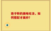 孢子粉的美味吃法，如何搭配才美妙？