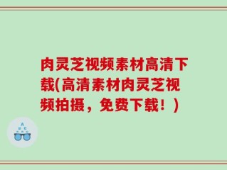 肉灵芝视频素材高清下载(高清素材肉灵芝视频拍摄，免费下载！)