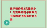 孢子粉作用2克是多少？几百块的孢子粉跟几千块的孢子粉有什么不同