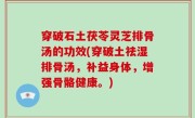 穿破石土茯苓灵芝排骨汤的功效(穿破土祛湿排骨汤，补益身体，增强骨骼健康。)