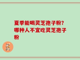 夏季能喝灵芝孢子粉？哪种人不宜吃灵芝孢子粉