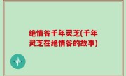 绝情谷千年灵芝(千年灵芝在绝情谷的故事)