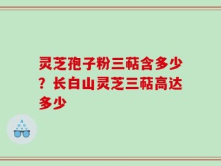 灵芝孢子粉三萜含多少？长白山灵芝三萜高达多少