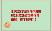 木灵芝的功效与作用图解(木灵芝的功效作用图解，你了解吗？)