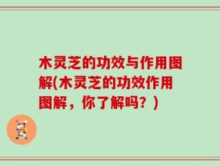 木灵芝的功效与作用图解(木灵芝的功效作用图解，你了解吗？)