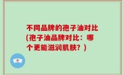 不同品牌的孢子油对比(孢子油品牌对比：哪个更能滋润肌肤？)