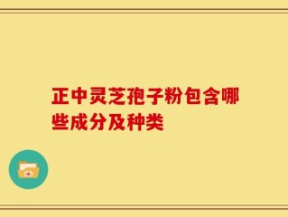 正中灵芝孢子粉包含哪些成分及种类