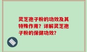 灵芝孢子粉的功效及其特殊作用？详解灵芝孢子粉的保健功效？
