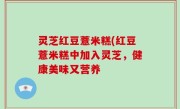 灵芝红豆薏米糕(红豆薏米糕中加入灵芝，健康美味又营养