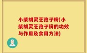 小柴胡灵芝孢子粉(小柴胡灵芝孢子粉的功效与作用及食用方法)