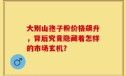 大别山孢子粉价格飙升，背后究竟隐藏着怎样的市场玄机？