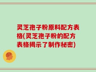 灵芝孢子粉原料配方表格(灵芝孢子粉的配方表格揭示了制作秘密)