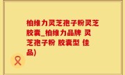 柏维力灵芝孢子粉灵芝胶囊_柏维力品牌 灵芝孢子粉 胶囊型 佳品)