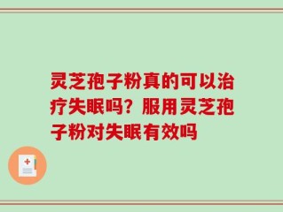 灵芝孢子粉真的可以治疗失眠吗？服用灵芝孢子粉对失眠有效吗