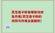 灵芝孢子粉有哪些功效及作用(灵芝孢子粉的功效与作用全面解析)