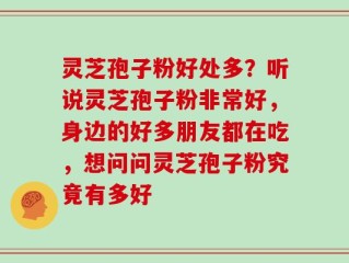 灵芝孢子粉好处多？听说灵芝孢子粉非常好，身边的好多朋友都在吃，想问问灵芝孢子粉究竟有多好