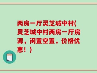 两房一厅灵芝城中村(灵芝城中村两房一厅房源，闲置空置，价格优惠！)