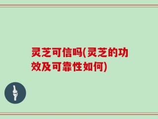 灵芝可信吗(灵芝的功效及可靠性如何)