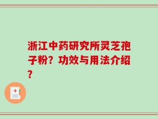 浙江中药研究所灵芝孢子粉？功效与用法介绍？