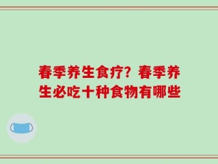 春季养生食疗？春季养生必吃十种食物有哪些