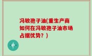 冯敏孢子油(重生产商如何在冯敏孢子油市场占据优势？)
