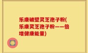 乐康破壁灵芝孢子粉(乐康灵芝孢子粉——倍增健康能量)