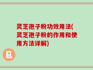 灵芝孢子粉功效用法(灵芝孢子粉的作用和使用方法详解)