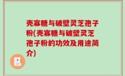 壳寡糖与破壁灵芝孢子粉(壳寡糖与破壁灵芝孢子粉的功效及用途简介)