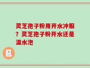 灵芝孢子粉用开水冲服？灵芝孢子粉开水还是温水泡