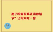 孢子粉能否真正消除结节？让你大吃一惊