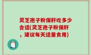 灵芝孢子粉保肝吃多少合适(灵芝孢子粉保肝，建议每天适量食用)