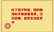 吃了孢子粉后，我的脑海似乎被迷雾笼罩，沉沉欲睡，感觉生活在梦中