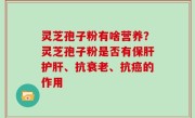 灵芝孢子粉有啥营养？灵芝孢子粉是否有保肝护肝、抗衰老、抗癌的作用