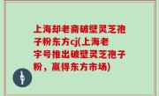 上海却老斋破壁灵芝孢子粉东方cj(上海老字号推出破壁灵芝孢子粉，赢得东方市场)