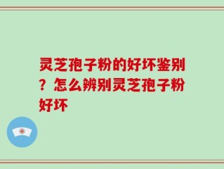 灵芝孢子粉的好坏鉴别？怎么辨别灵芝孢子粉好坏
