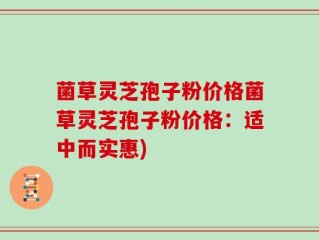 菌草灵芝孢子粉价格菌草灵芝孢子粉价格：适中而实惠)