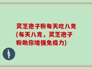 灵芝孢子粉每天吃八克(每天八克，灵芝孢子粉助你增强免疫力)