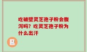 吃破壁灵芝孢子粉会腹泻吗？吃灵芝孢子粉为什么出汗