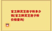 宝之牌灵芝孢子粉多少钱(宝之牌灵芝孢子粉价格查询)