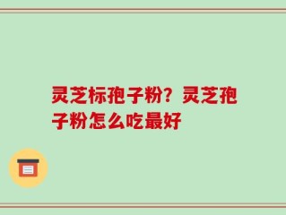 灵芝标孢子粉？灵芝孢子粉怎么吃最好