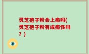 灵芝孢子粉会上瘾吗(灵芝孢子粉有成瘾性吗？)