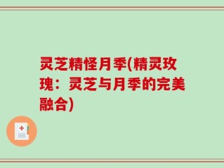 灵芝精怪月季(精灵玫瑰：灵芝与月季的完美融合)