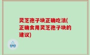 灵芝孢子块正确吃法(正确食用灵芝孢子块的建议)