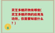 灵芝多糖药物有哪些(灵芝多糖药物的应用及功效，你需要知道什么？)