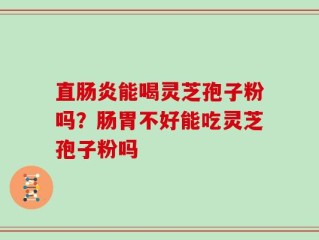 直肠炎能喝灵芝孢子粉吗？肠胃不好能吃灵芝孢子粉吗