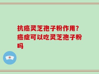 抗癌灵芝孢子粉作用？癌症可以吃灵芝孢子粉吗